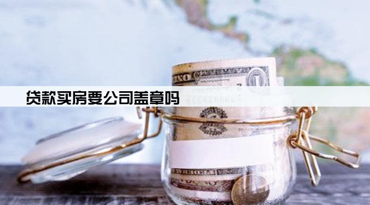 贷款买房要公司盖章吗