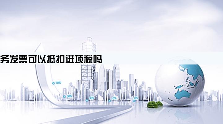 贷款服务发票可以抵扣进项税吗