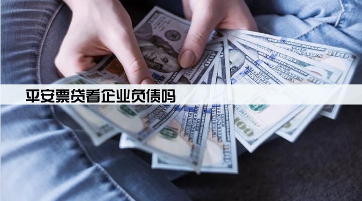 平安票贷看企业负债吗