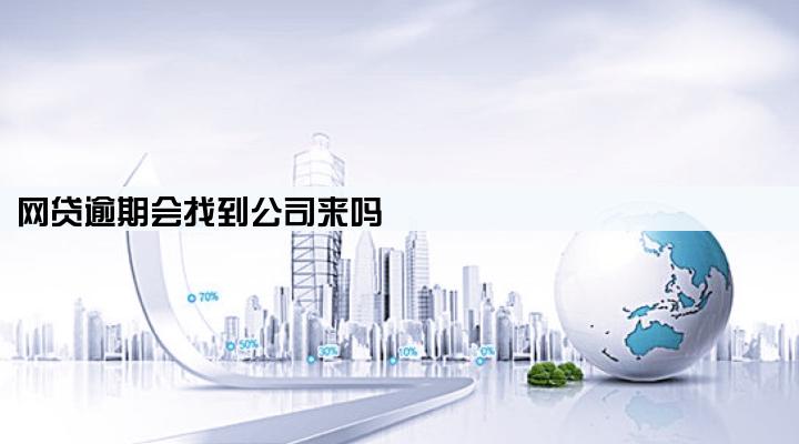 网贷逾期会找到公司来吗