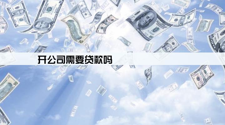 开公司需要贷款吗