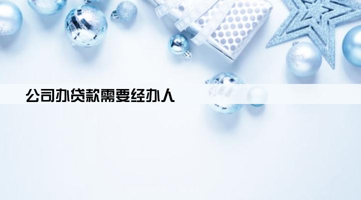 公司办贷款需要经办人