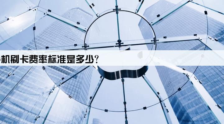 中国银联pos机刷卡费率标准是多少?