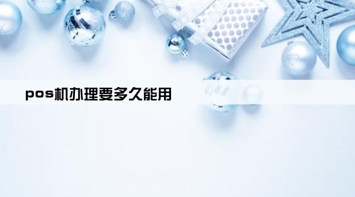 pos机办理要多久能用