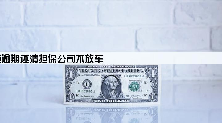 车贷逾期还清担保公司不放车