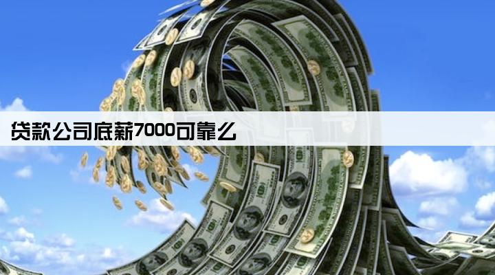 贷款公司底薪7000可靠么