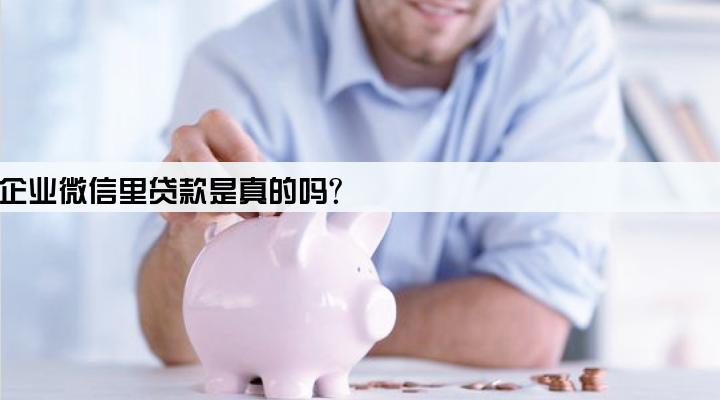 企业微信里贷款是真的吗?