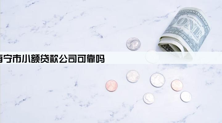 南宁市小额贷款公司可靠吗