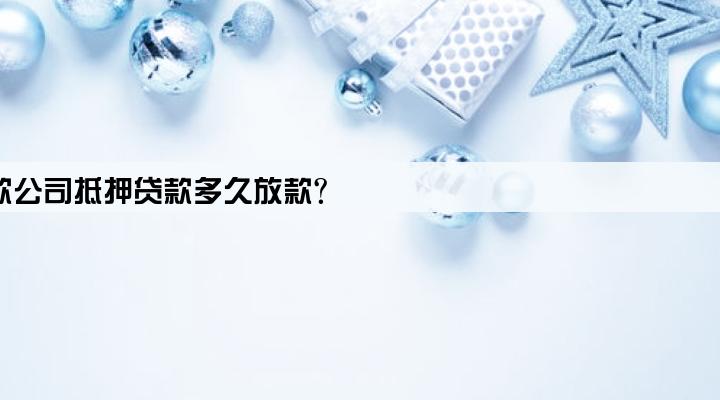 小额贷款公司抵押贷款多久放款?