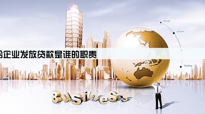 给企业发放贷款是谁的职责