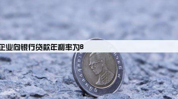 某企业向银行贷款年利率为8