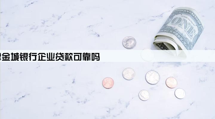 天津金城银行企业贷款可靠吗