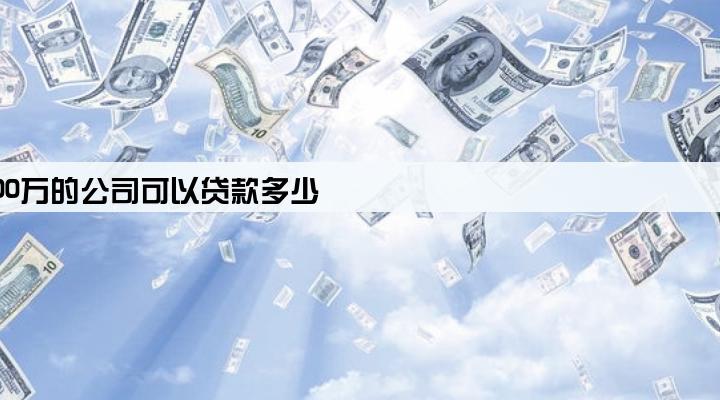 注册资金1000万的公司可以贷款多少