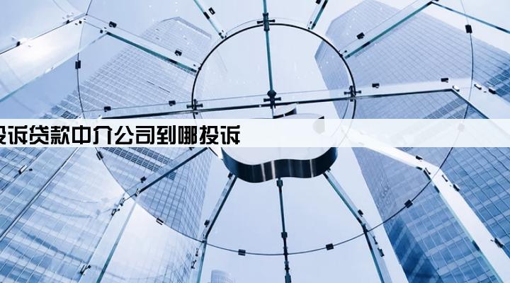投诉贷款中介公司到哪投诉