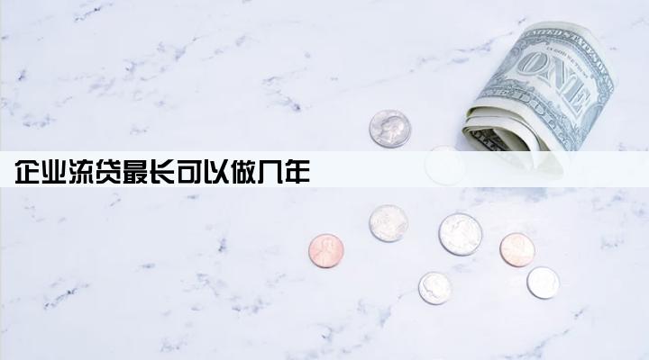 企业流贷最长可以做几年