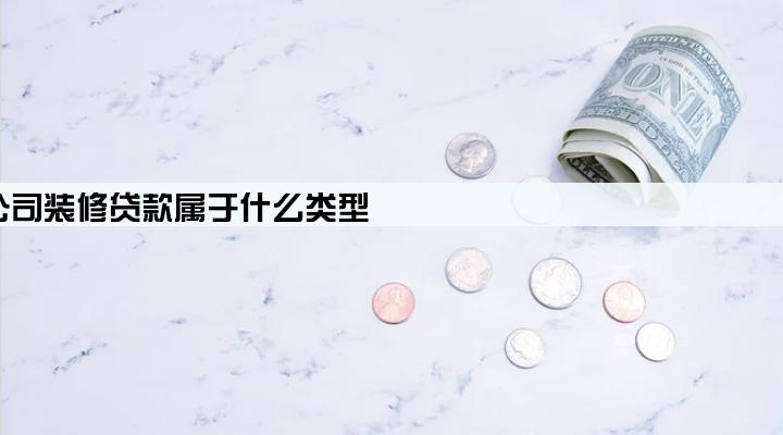 公司装修贷款属于什么类型