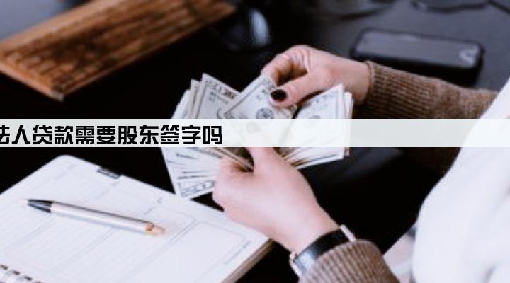 有限责任公司法人贷款需要股东签字吗
