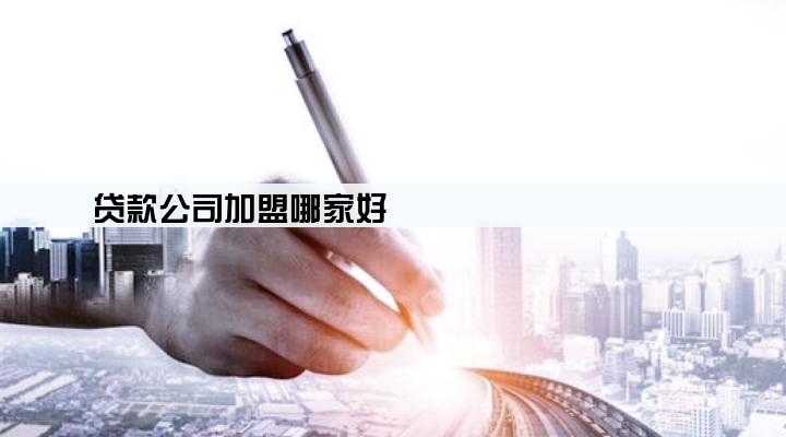 贷款公司加盟哪家好