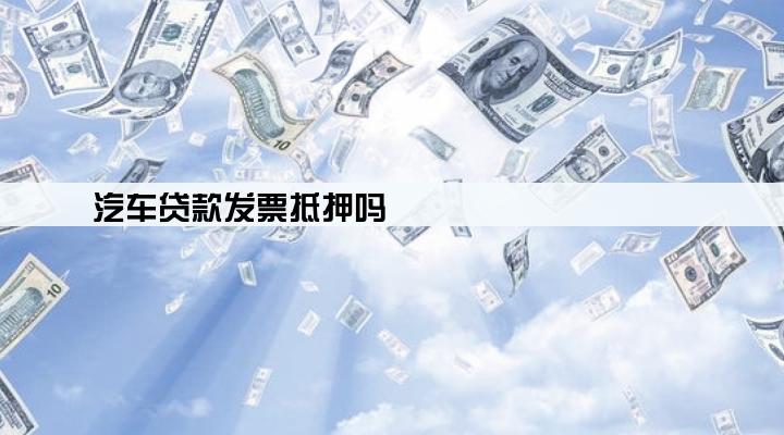 汽车贷款发票抵押吗