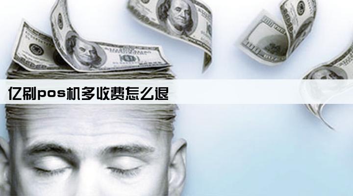 亿刷pos机多收费怎么退
