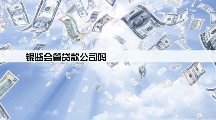 银监会管贷款公司吗