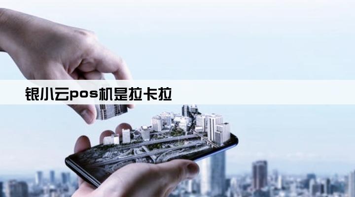 银小云pos机是拉卡拉