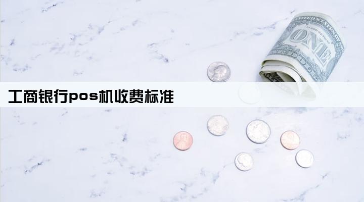 工商银行pos机收费标准