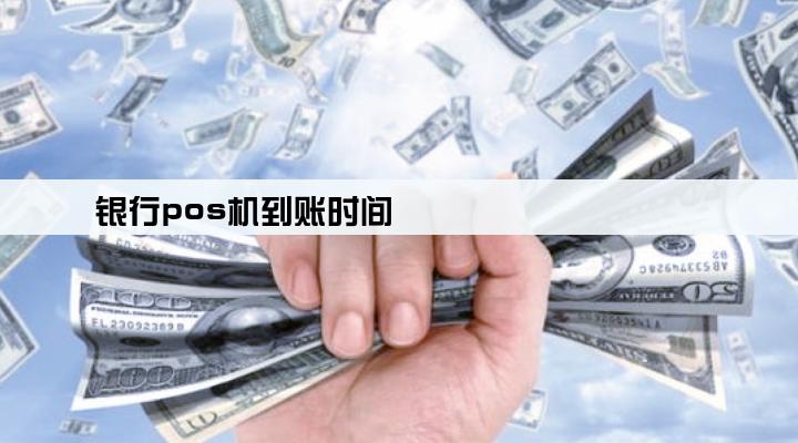 银行pos机到账时间