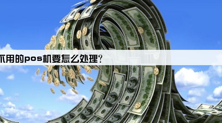 废弃不用的pos机要怎么处理?