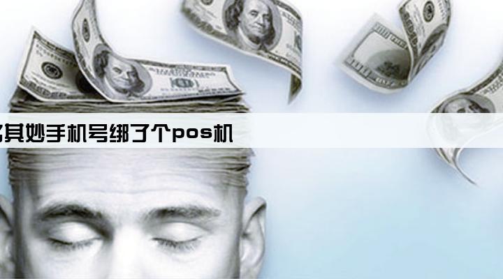 莫名其妙手机号绑了个pos机