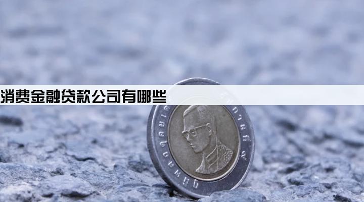 正规的消费金融贷款公司有哪些