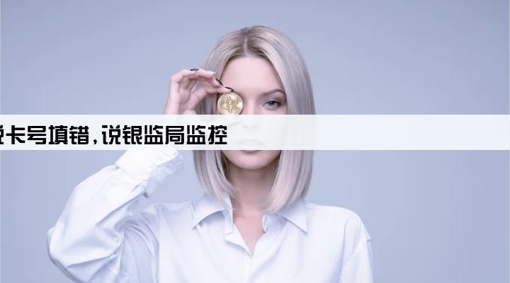 贷款公司说卡号填错,说银监局监控