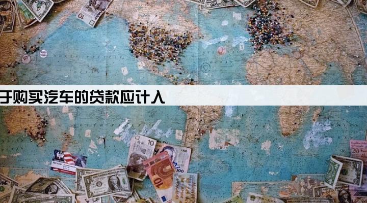 某企业用于购买汽车的贷款应计入