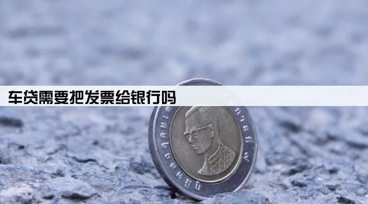车贷需要把发票给银行吗