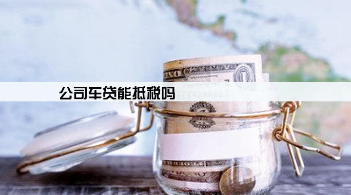 公司车贷能抵税吗