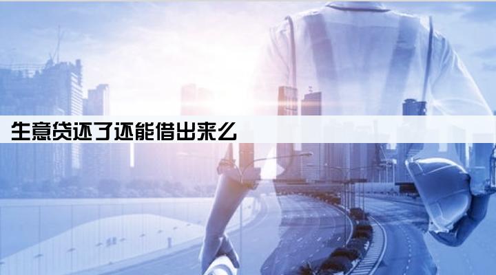 生意贷还了还能借出来么