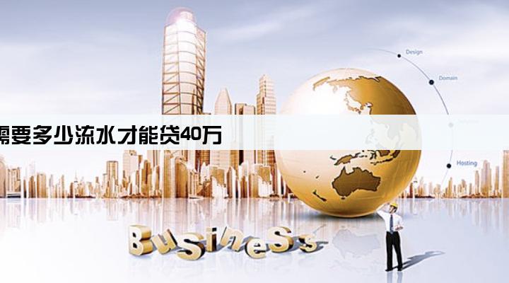 营业执照贷款需要多少流水才能贷40万