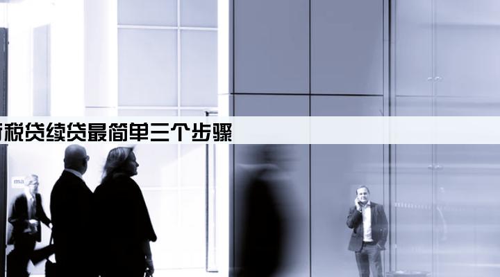 农行税贷续贷最简单三个步骤
