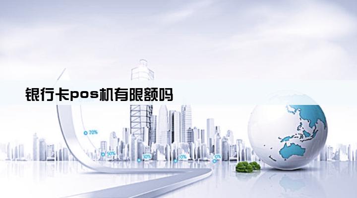 银行卡pos机有限额吗