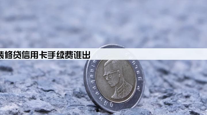 在装修公司刷装修贷信用卡手续费谁出