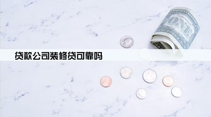 贷款公司装修贷可靠吗