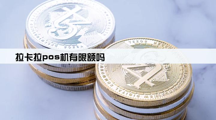 拉卡拉pos机有限额吗