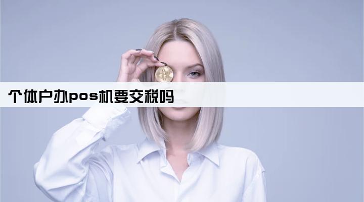 个体户办pos机要交税吗