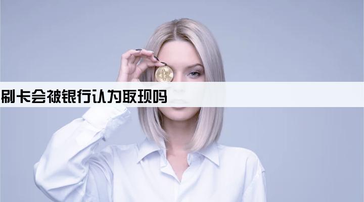 poss刷卡会被银行认为取现吗