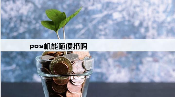 pos机能随便扔吗