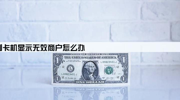 刷卡机显示无效商户怎么办
