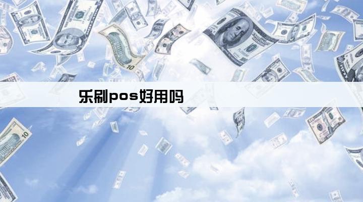 乐刷pos好用吗