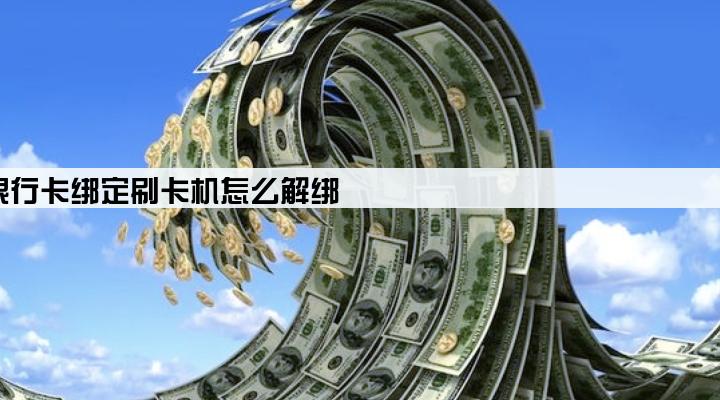 银行卡绑定刷卡机怎么解绑