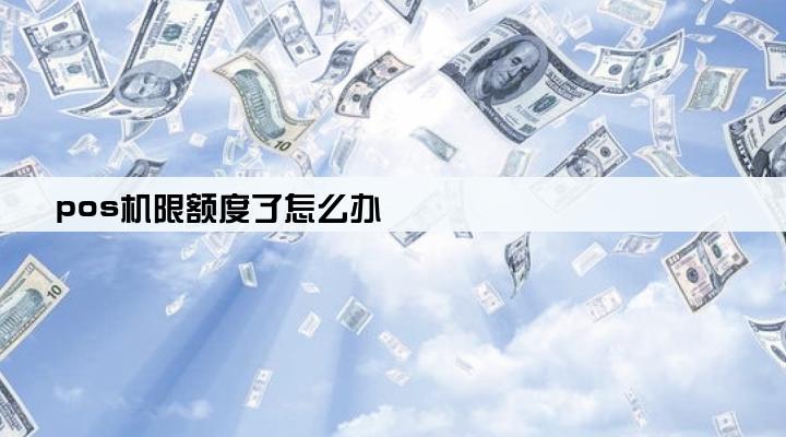 pos机限额度了怎么办