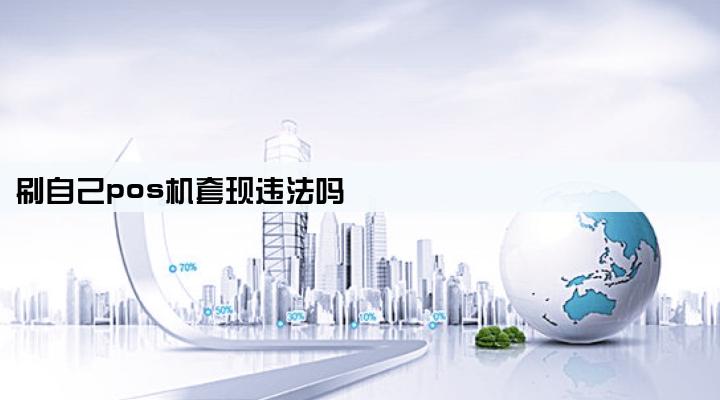 刷自己pos机套现违法吗